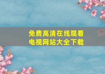 免费高清在线观看电视网站大全下载