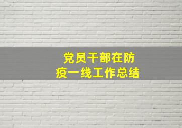 党员干部在防疫一线工作总结