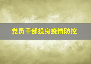 党员干部投身疫情防控