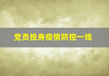 党员投身疫情防控一线