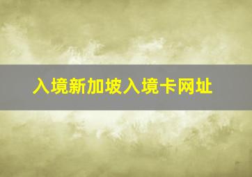 入境新加坡入境卡网址