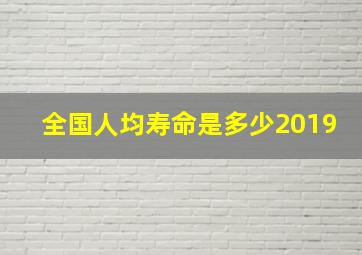 全国人均寿命是多少2019