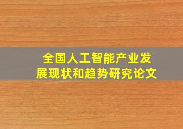 全国人工智能产业发展现状和趋势研究论文