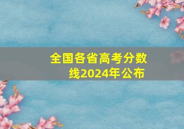 全国各省高考分数线2024年公布