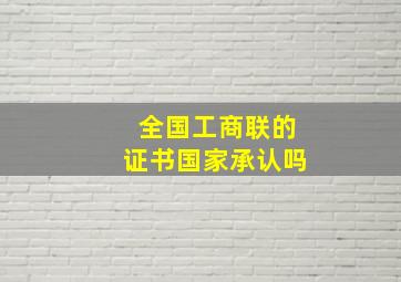 全国工商联的证书国家承认吗