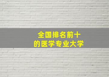 全国排名前十的医学专业大学