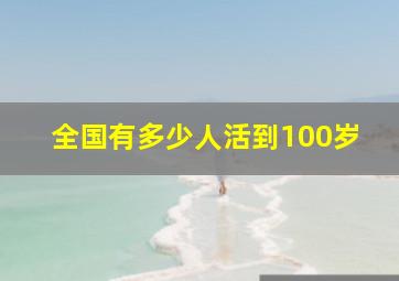 全国有多少人活到100岁