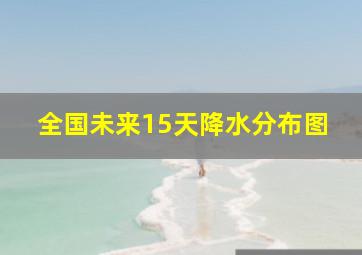 全国未来15天降水分布图