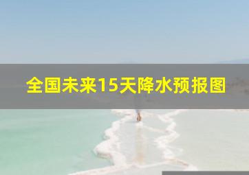 全国未来15天降水预报图