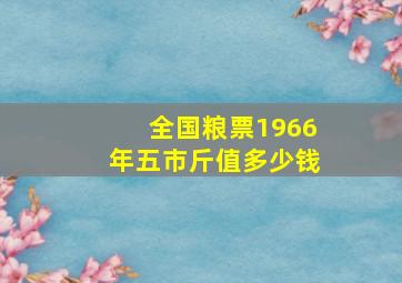 全国粮票1966年五市斤值多少钱