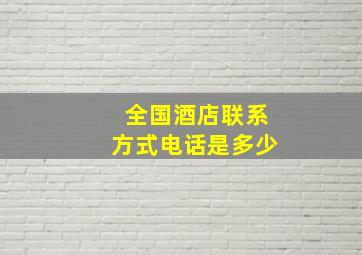 全国酒店联系方式电话是多少