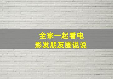 全家一起看电影发朋友圈说说