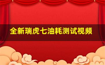 全新瑞虎七油耗测试视频