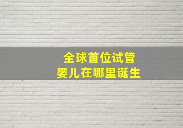 全球首位试管婴儿在哪里诞生