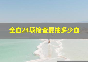 全血24项检查要抽多少血