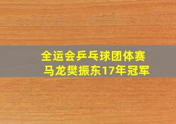 全运会乒乓球团体赛马龙樊振东17年冠军