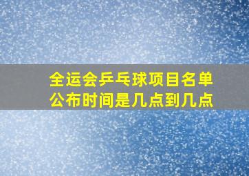 全运会乒乓球项目名单公布时间是几点到几点