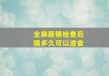 全麻肠镜检查后隔多久可以进食