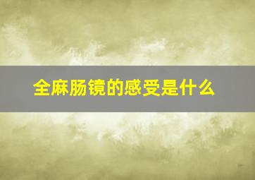 全麻肠镜的感受是什么