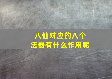 八仙对应的八个法器有什么作用呢