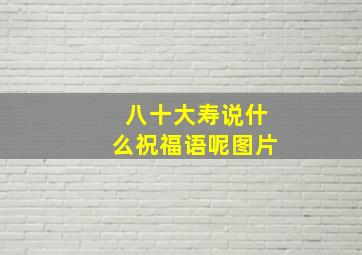 八十大寿说什么祝福语呢图片