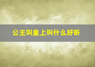 公主叫皇上叫什么好听