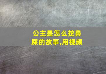 公主是怎么挖鼻屎的故事,用视频