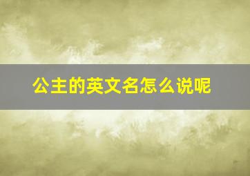 公主的英文名怎么说呢