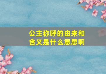 公主称呼的由来和含义是什么意思啊