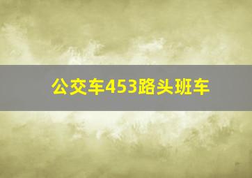 公交车453路头班车