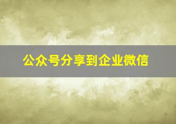 公众号分享到企业微信