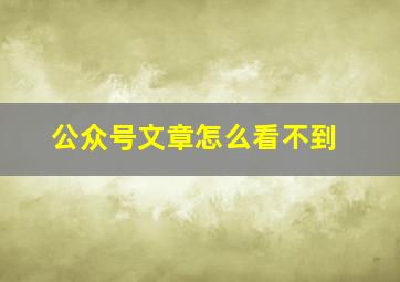 公众号文章怎么看不到