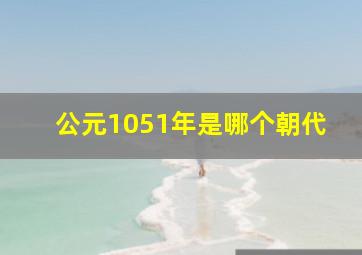 公元1051年是哪个朝代