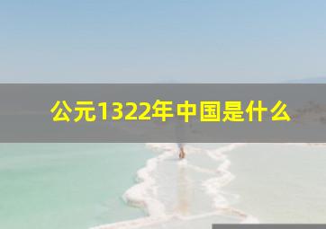 公元1322年中国是什么