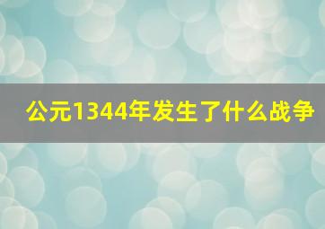 公元1344年发生了什么战争