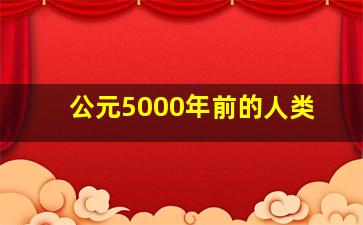 公元5000年前的人类