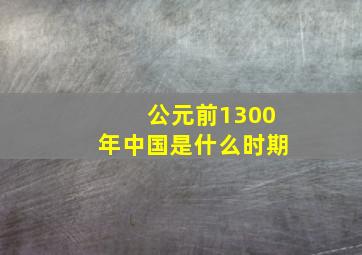 公元前1300年中国是什么时期