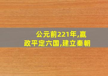 公元前221年,嬴政平定六国,建立秦朝