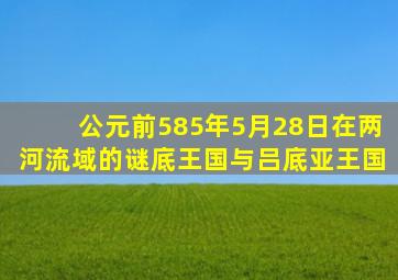 公元前585年5月28日在两河流域的谜底王国与吕底亚王国