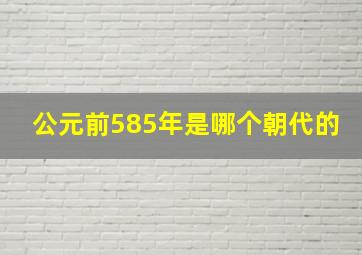 公元前585年是哪个朝代的