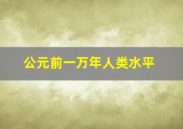 公元前一万年人类水平