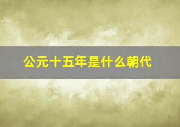 公元十五年是什么朝代