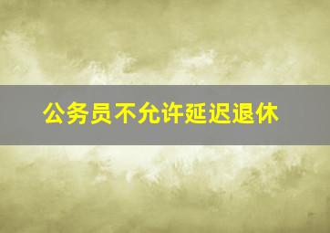 公务员不允许延迟退休