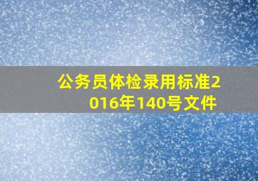 公务员体检录用标准2016年140号文件