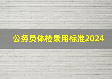 公务员体检录用标准2024