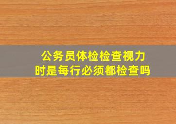 公务员体检检查视力时是每行必须都检查吗