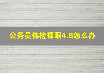 公务员体检裸眼4.8怎么办