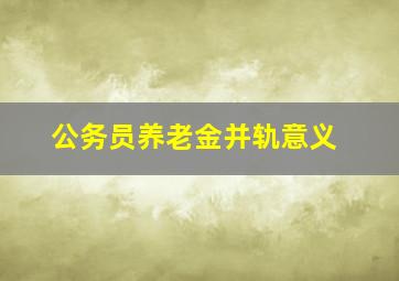 公务员养老金并轨意义