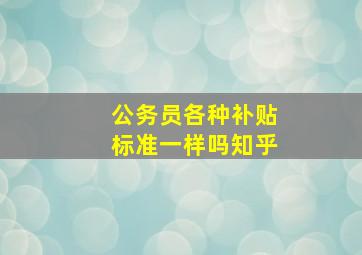 公务员各种补贴标准一样吗知乎