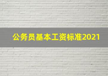 公务员基本工资标准2021